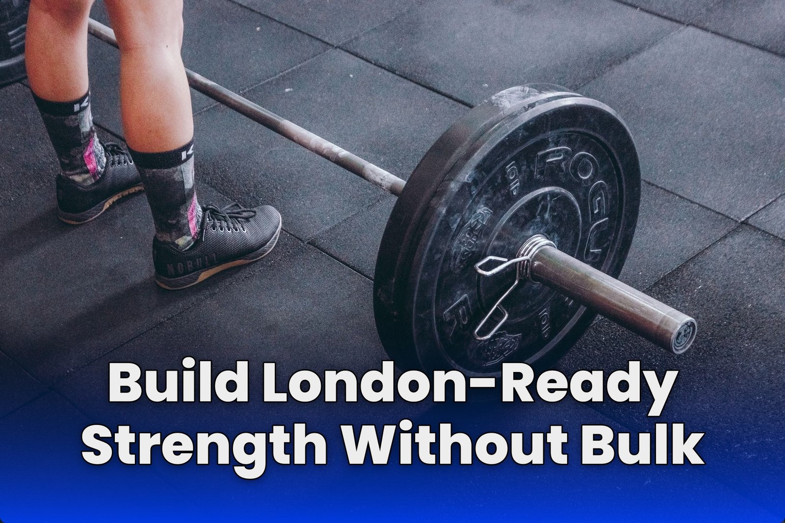 Build London-Ready Strength Without Bulk