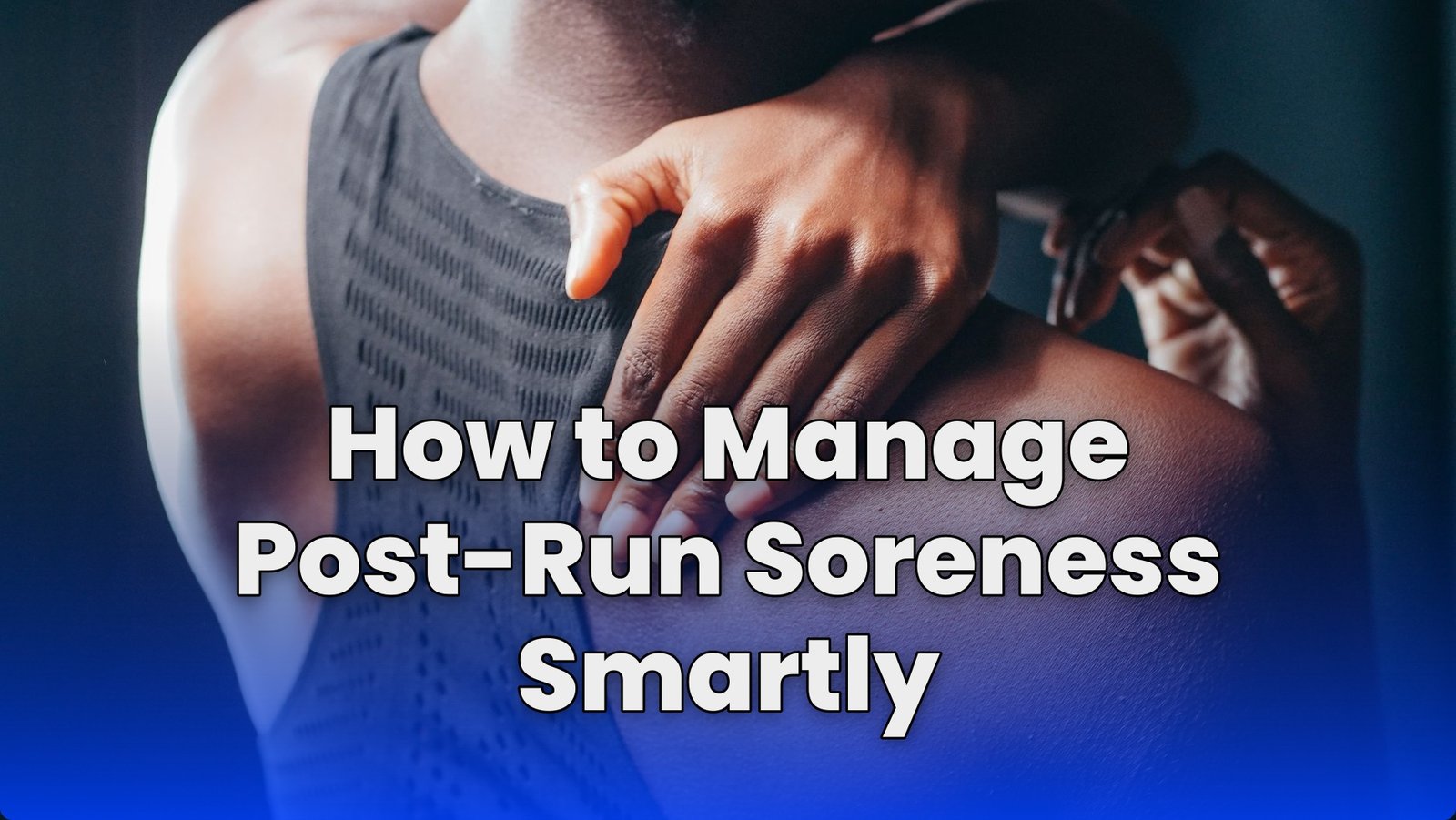 How to Manage Post-Run Soreness Smartly