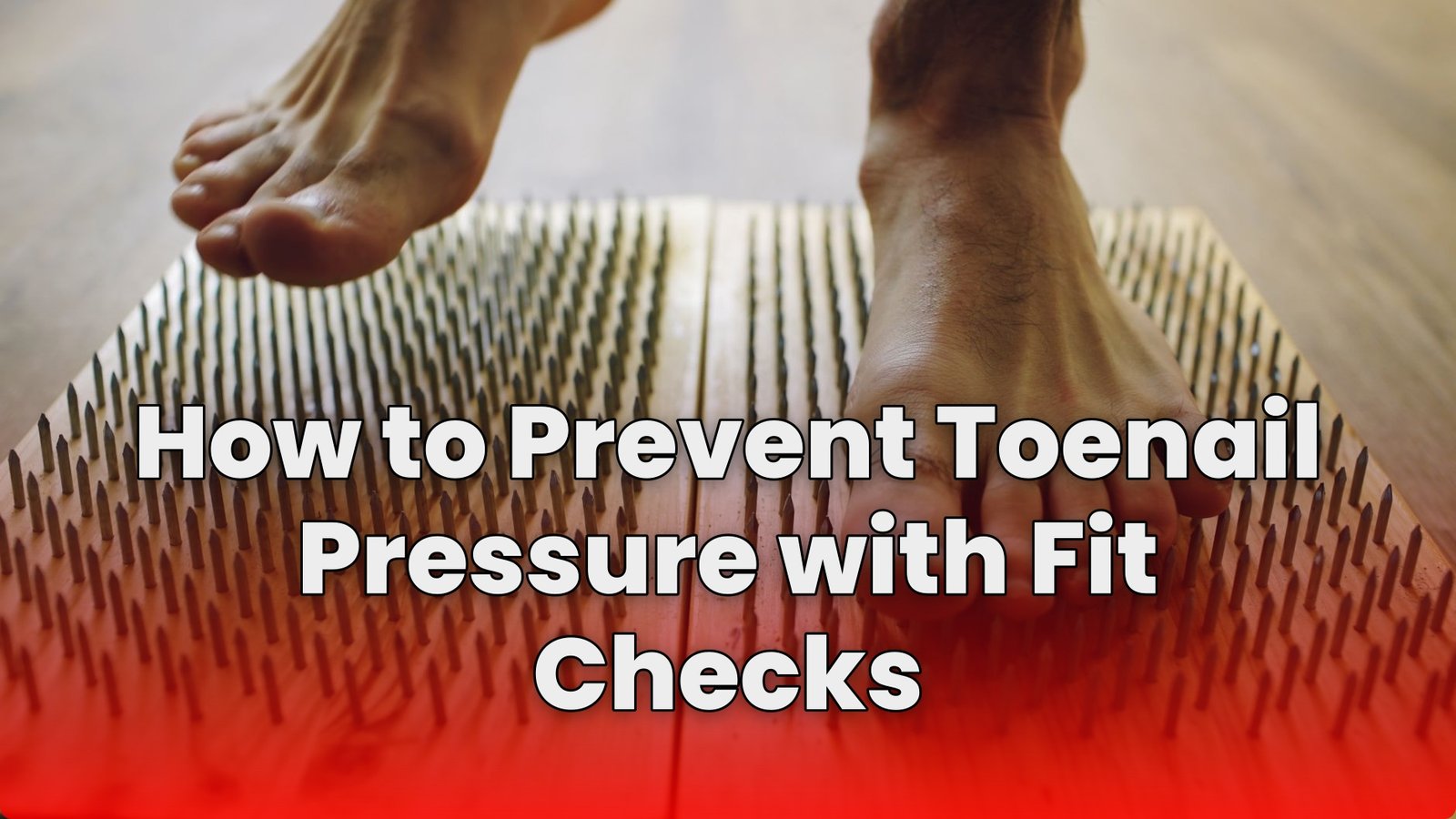 How to Prevent Toenail Pressure with Fit Checks