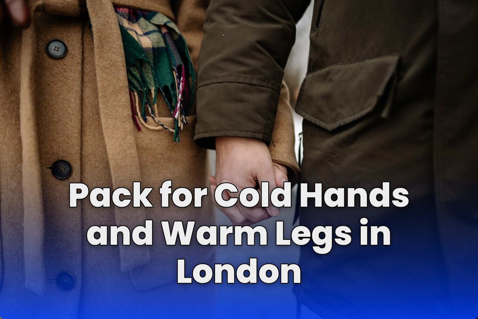 Pack for Cold Hands and Warm Legs in London