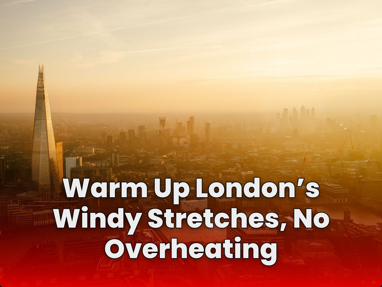 Warm Up London’s Windy Stretches, No Overheating